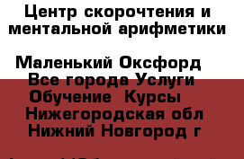 Центр скорочтения и ментальной арифметики «Маленький Оксфорд» - Все города Услуги » Обучение. Курсы   . Нижегородская обл.,Нижний Новгород г.